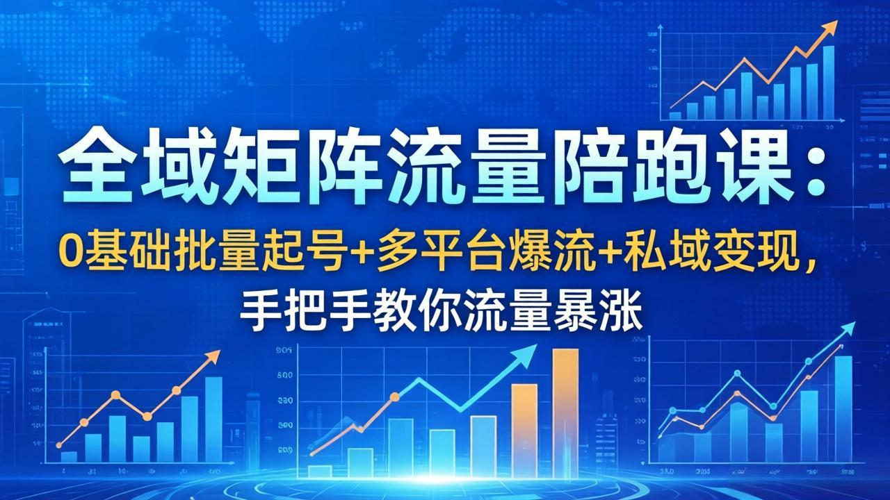 （18156期）全域矩阵流量陪跑课：0基础批量起号+多平台爆流+私域变现，手把手教你流量暴涨