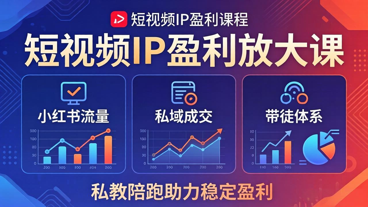 （18138期）短视频IP盈利放大课：小红书流量+私域成交+带徒体系，私教陪跑助力稳定盈利