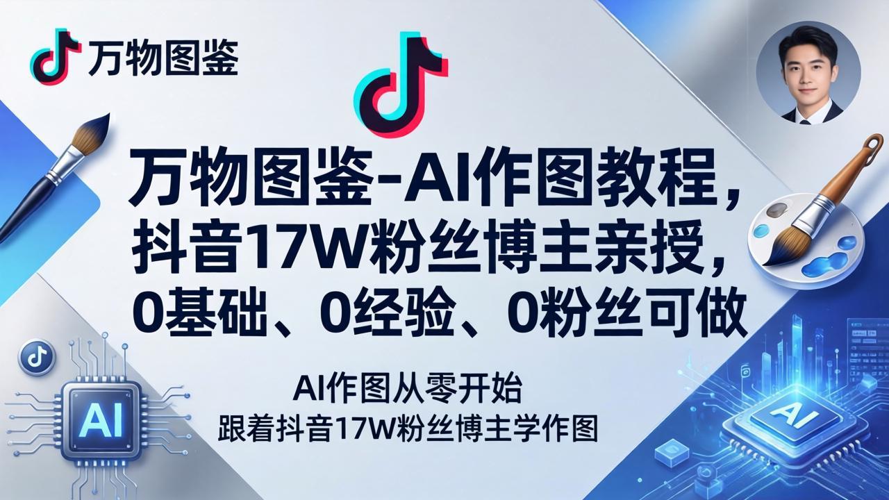 （17980期）万物图鉴-AI作图教程，抖音17W粉丝博主亲授，0基础、0经验、0粉丝可做