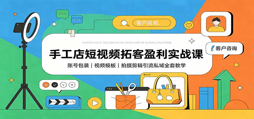 手工店短视频拓客盈利实战课:账号包装,视频模板,拍摄剪辑引流私域全套教学