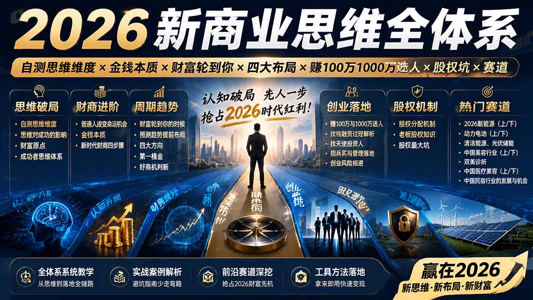 (19696期)2026新商业思维全体系:自测思维维度×金钱本质×财富轮到你×四大布局×赚100万1000万选人×股权坑×赛道