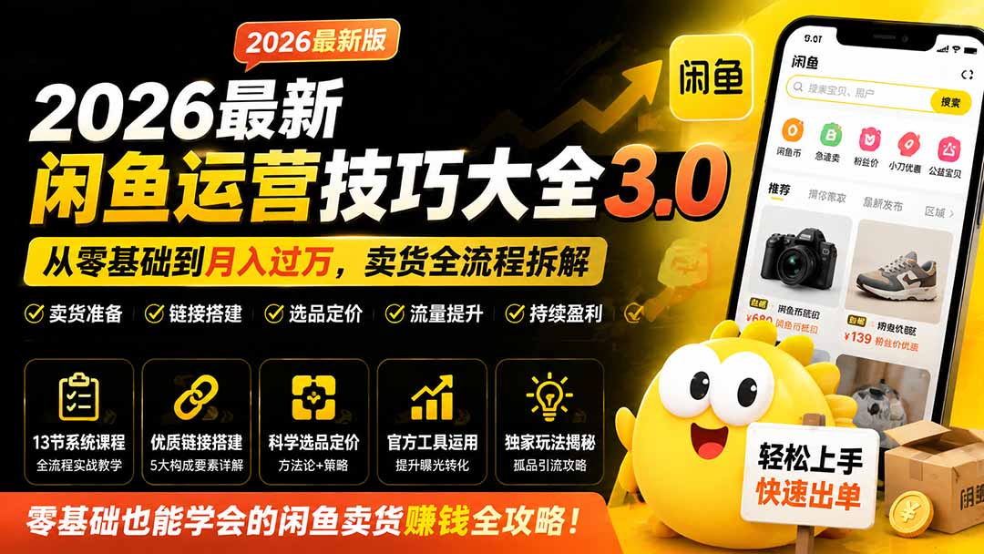 (19723期)2026最新闲鱼运营技巧大全3.0;从零基础到月入过万,卖货准备、链接搭建到选品定价全拆解