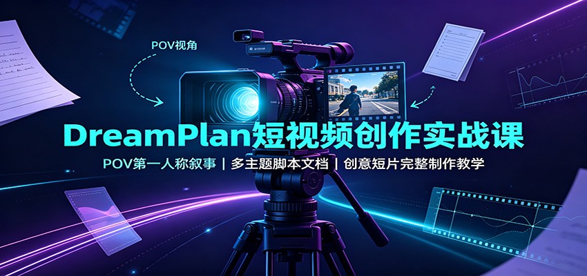 DreamPlan短视频创作实战课：POV第一人称叙事，多主题脚本文档，创意短片完整制作教学