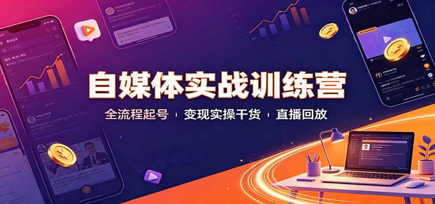 自媒体实战训练营:全流程起号变现实操干货直播回放