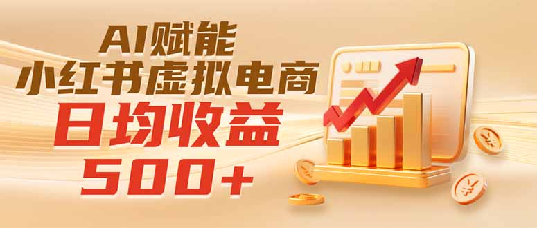 (19650期)实测落地|AI赋能小红书虚拟电商,日均收益500+
