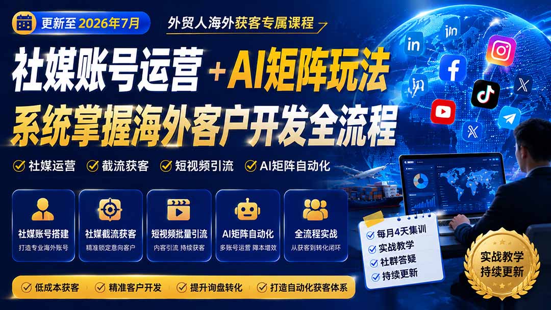 (20002期)外贸人海外获客专属课程-更新8月,讲解社媒账号运营AI矩阵玩法,,系统掌握海外客户开发全流程实战方法