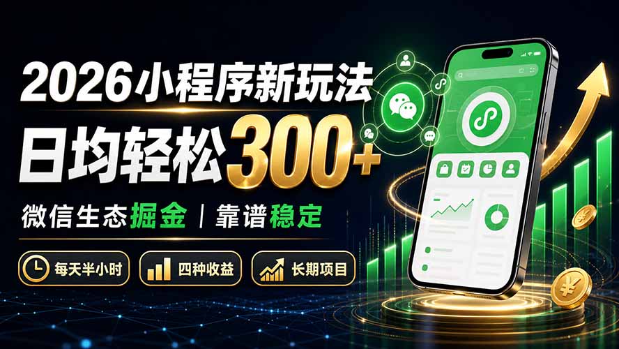 (19921期)2026小程序新玩法:日均轻松300+ 微信生态掘金靠谱稳定