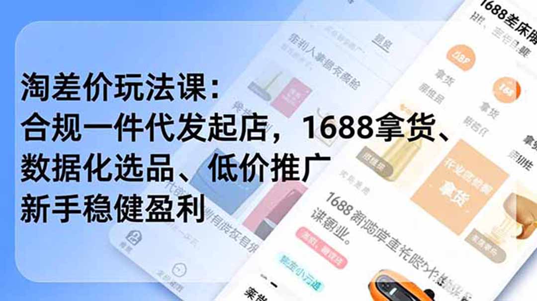 (19674期)淘差价玩法课:合规一件代发起店,1688拿货、数据化选品、低价推广,新手稳健盈利(更新7月)