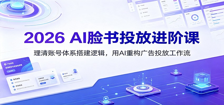 2026 AI脸书投放进阶课:理清账号体系搭建逻辑,用AI重构广告投放工作流(更新)