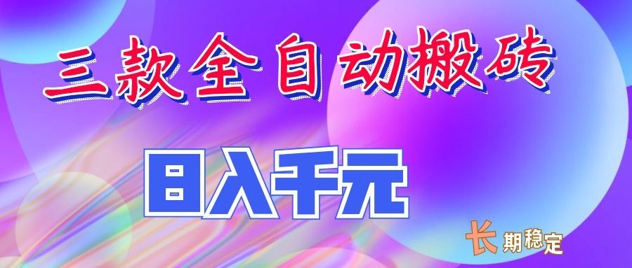 （20047期）三款全自动搬砖独家首发，日入千元，长期稳定的副业项目！