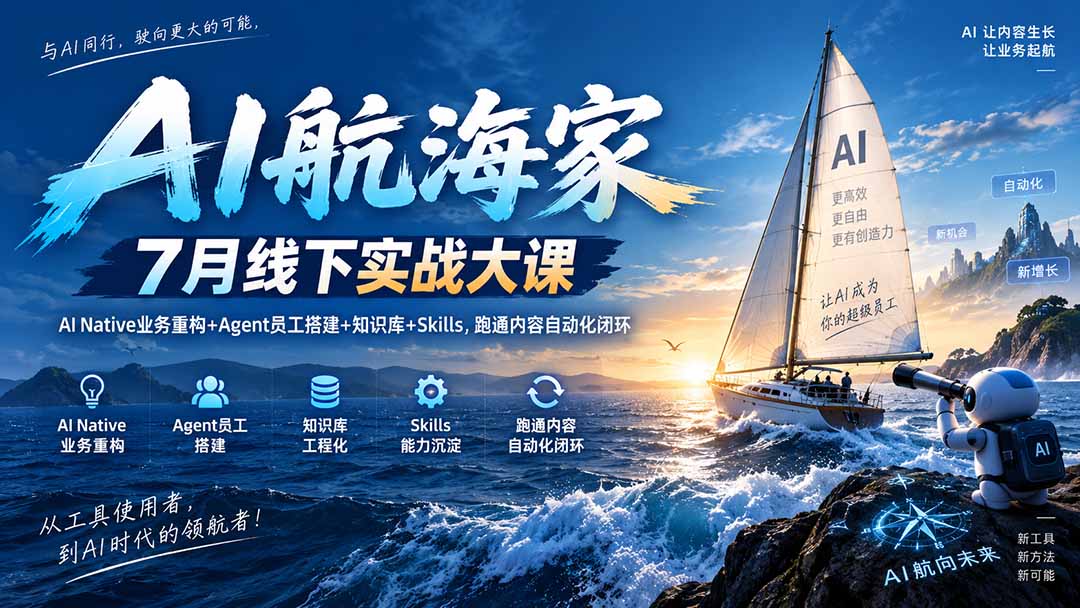 （20543期）AI航海家 7月线下实战大课-无水印｜AI Native业务重构+Agent员工搭建+知识库+Skills，跑通内容自动化闭环