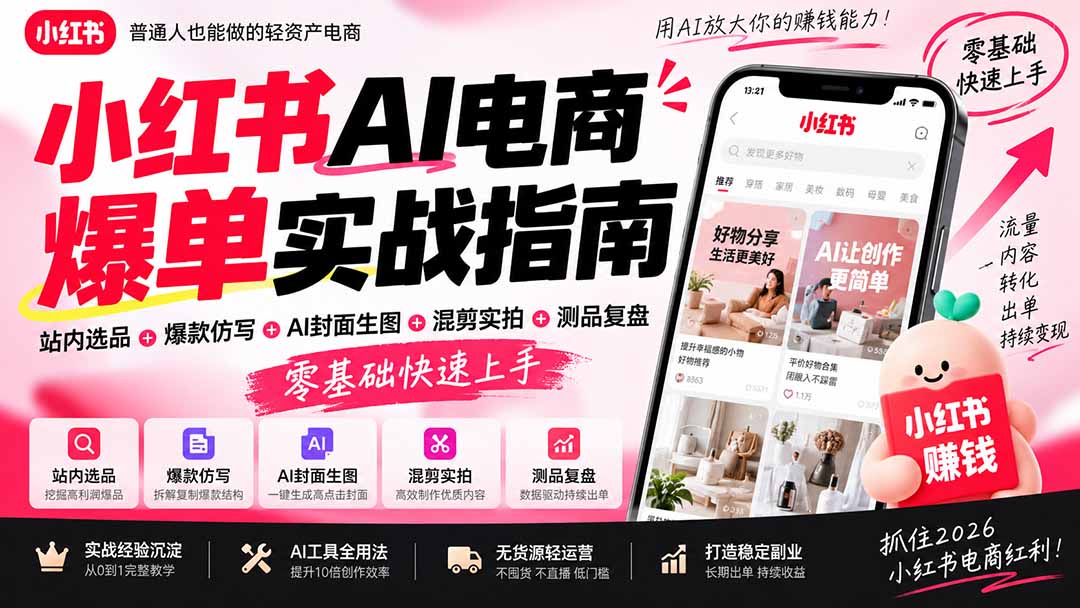 （20516期）2026小红书AI电商爆单实战指南：站内选品+爆款仿写+AI封面生图+混剪实拍+测品复盘，零基础快速上手