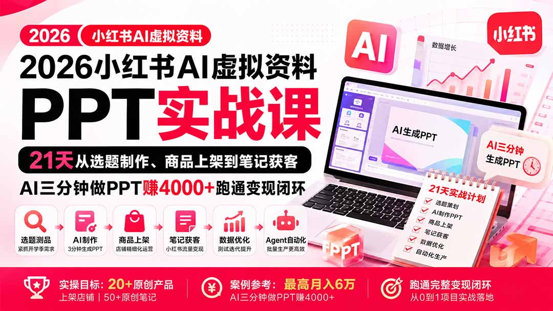（20312期）2026小红书AI虚拟资料PPT实战课：21天从选题制作、商品上架到笔记获客，AI三分钟做PPT赚4000+跑通变现闭环