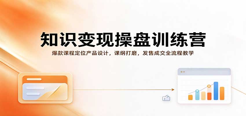 知识变现操盘训练营:爆款课程定位产品设计,课纲打磨,发售成交全流程教学