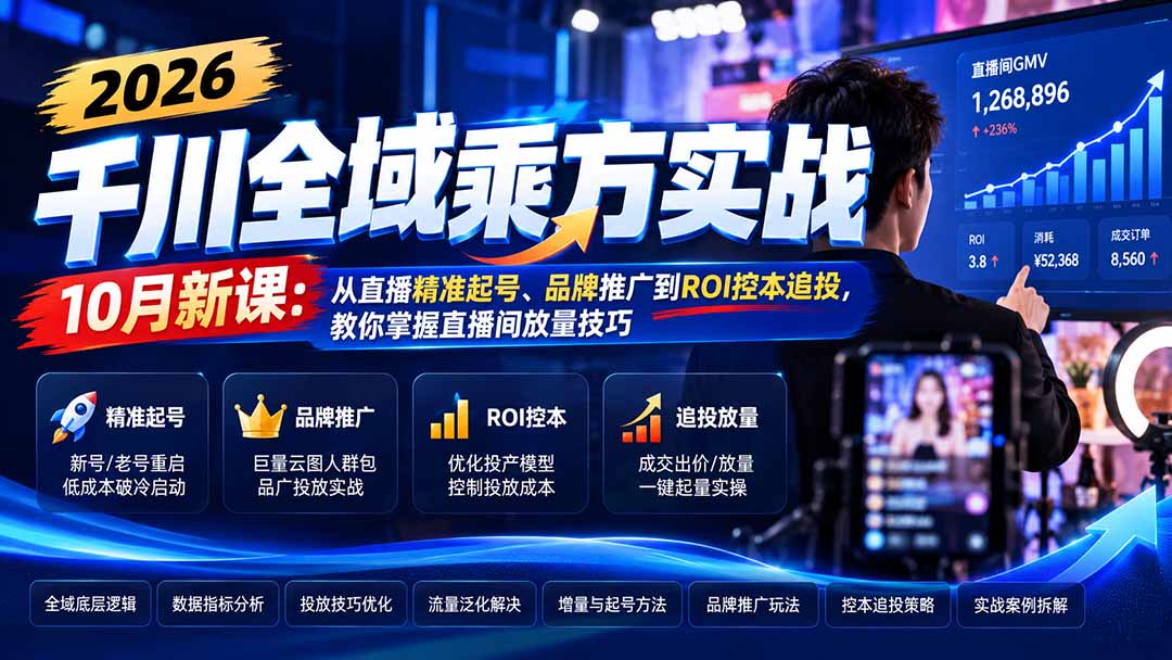 (21147期)2026千川全域乘方实战-10月新课:从直播精准起号、品牌推广到ROI控本追投,教你掌握直播间放量技巧