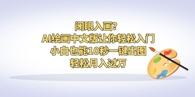 （6594期）闭眼入画？AI绘画中文版让你轻松入门！小白也能10秒一键出图，轻松月入过万