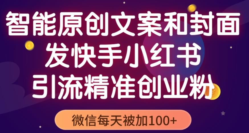 智能原创封面和创业文案,快手小红书引流精准创业粉,微信每天被加100+(揭秘)
