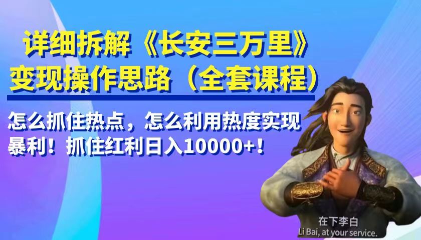 详细拆解《长安三万里》变现操作思路，怎么抓住热点，怎么利用热度实现暴利…
