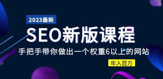 2023某大佬收费SEO新版课程:手把手带你做出一个权重6以上的网站,年入百万