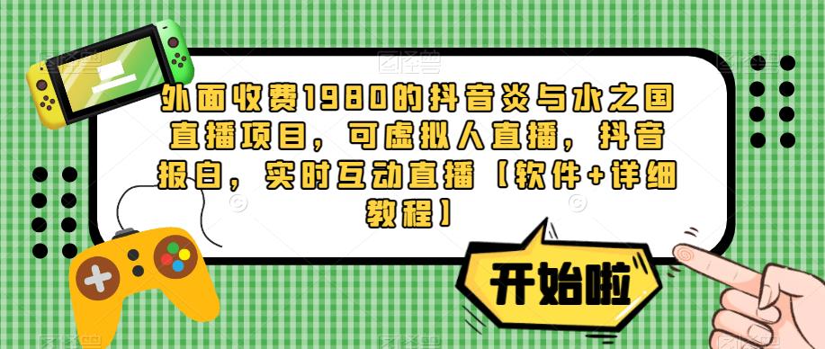 外面收费1980的抖音炎与水之国直播项目,可虚拟人直播,抖音报白,实时互动直播【软件+详细教程】