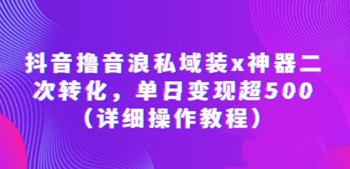 抖音撸音浪私域装x神器二次转化,单日变现超500(详细操作教程)【揭秘】