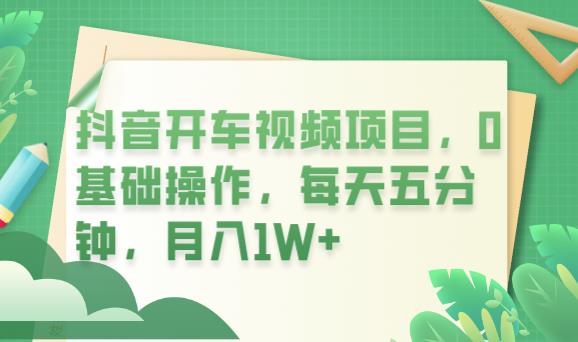 抖音开车视频项目,0基础操作,每天五分钟,月入1W+【揭秘】